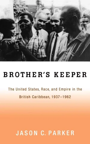 Brother's Keeper: The United States, Race, and Empire in the British Caribbean, 1937-1962 1st Edition