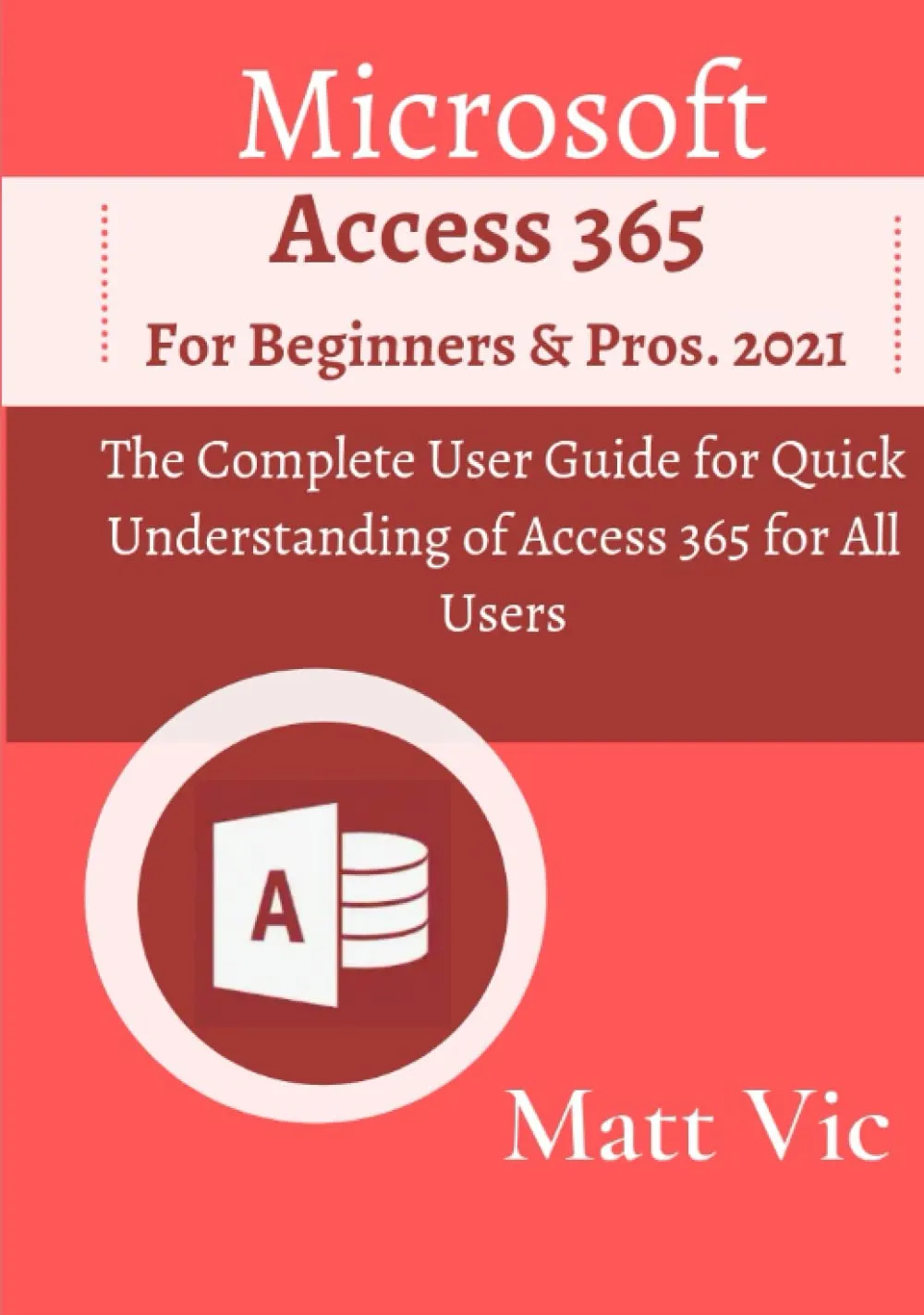 Microsoft Access 365 for Beginners & Pros.: The Complete User Guide for Quick Understanding of Access 365 for All Users