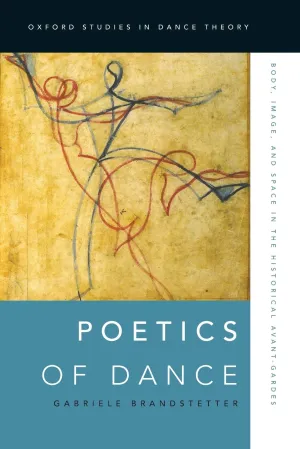 Poetics of Dance: Body, Image, and Space in the Historical Avant-Gardes (Oxford Studies in Dance Theory) 1st Edition