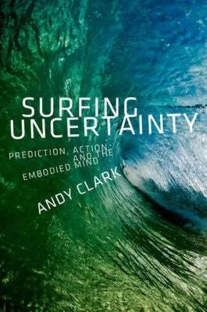 Surfing Uncertainty: Prediction, Action, and the Embodied Mind First Edition